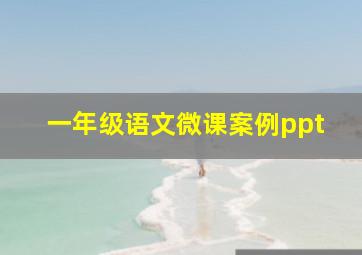 一年级语文微课案例ppt