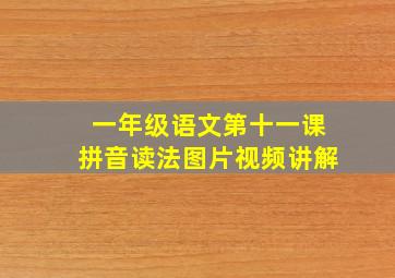 一年级语文第十一课拼音读法图片视频讲解