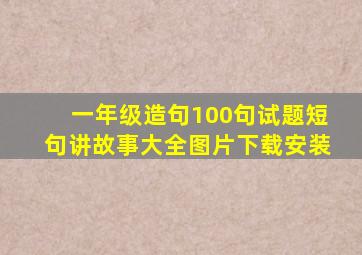 一年级造句100句试题短句讲故事大全图片下载安装