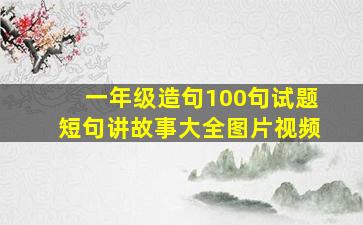 一年级造句100句试题短句讲故事大全图片视频