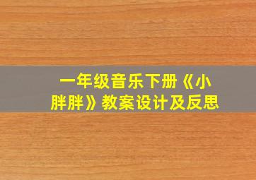 一年级音乐下册《小胖胖》教案设计及反思