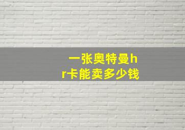 一张奥特曼hr卡能卖多少钱