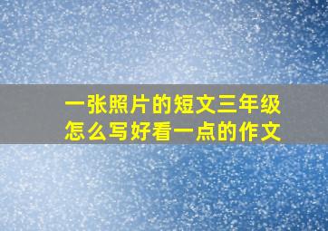 一张照片的短文三年级怎么写好看一点的作文