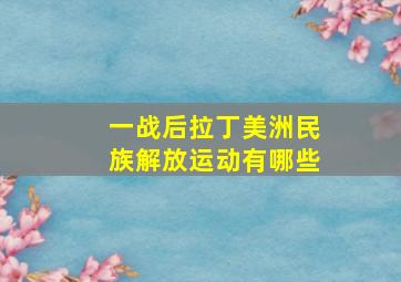 一战后拉丁美洲民族解放运动有哪些