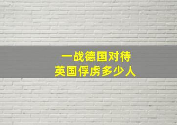 一战德国对待英国俘虏多少人