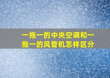 一拖一的中央空调和一拖一的风管机怎样区分