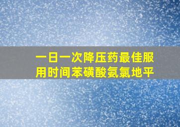 一日一次降压药最佳服用时间苯磺酸氨氯地平