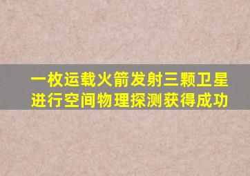 一枚运载火箭发射三颗卫星进行空间物理探测获得成功