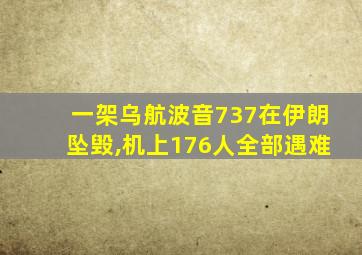 一架乌航波音737在伊朗坠毁,机上176人全部遇难