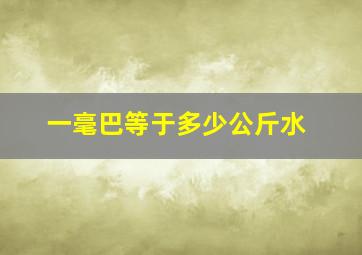 一毫巴等于多少公斤水