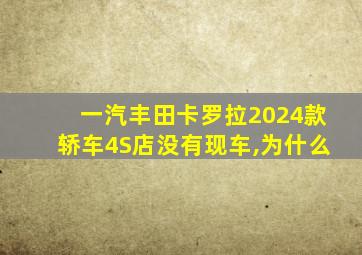 一汽丰田卡罗拉2024款轿车4S店没有现车,为什么