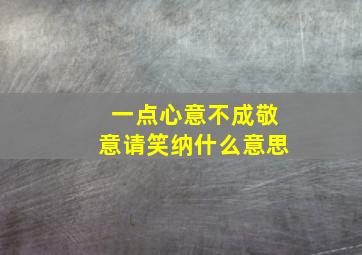 一点心意不成敬意请笑纳什么意思