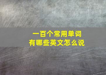 一百个常用单词有哪些英文怎么说