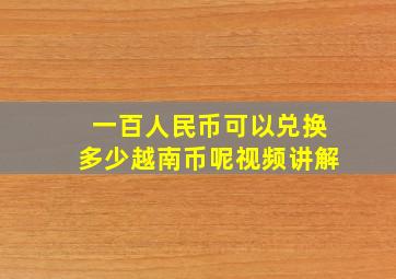 一百人民币可以兑换多少越南币呢视频讲解