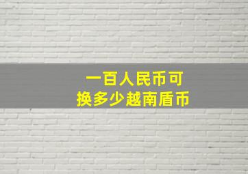 一百人民币可换多少越南盾币