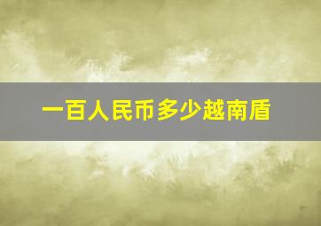 一百人民币多少越南盾