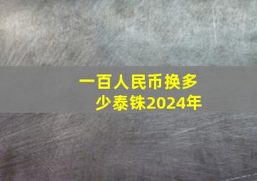 一百人民币换多少泰铢2024年