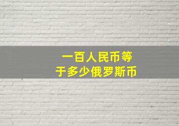 一百人民币等于多少俄罗斯币