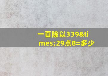 一百除以339×29点8=多少