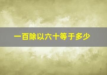 一百除以六十等于多少