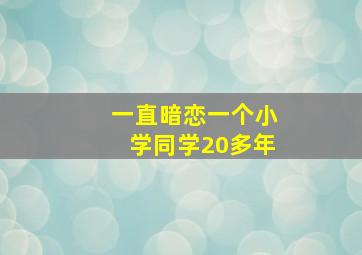 一直暗恋一个小学同学20多年