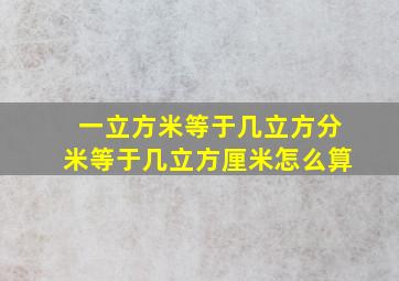 一立方米等于几立方分米等于几立方厘米怎么算