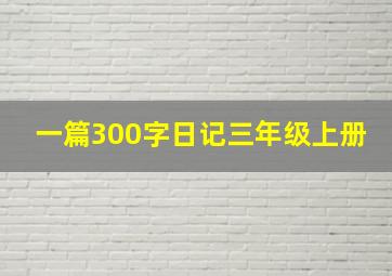 一篇300字日记三年级上册