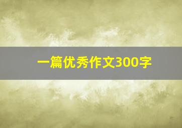 一篇优秀作文300字