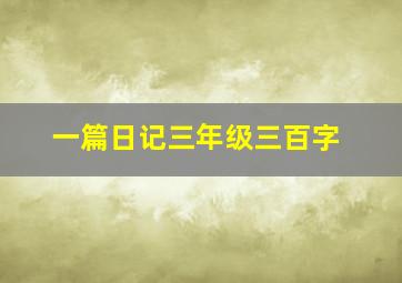 一篇日记三年级三百字