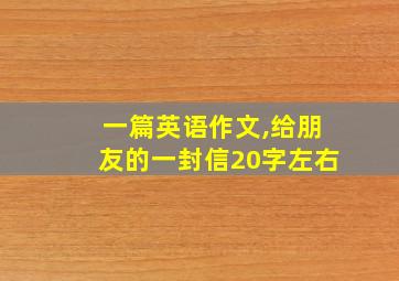 一篇英语作文,给朋友的一封信20字左右