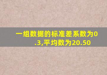 一组数据的标准差系数为0.3,平均数为20.50