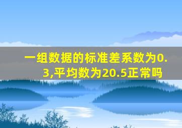 一组数据的标准差系数为0.3,平均数为20.5正常吗