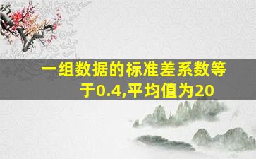 一组数据的标准差系数等于0.4,平均值为20