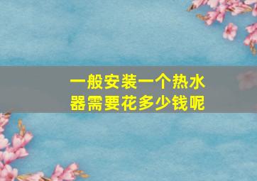 一般安装一个热水器需要花多少钱呢