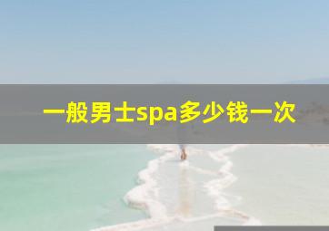 一般男士spa多少钱一次