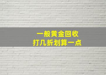 一般黄金回收打几折划算一点