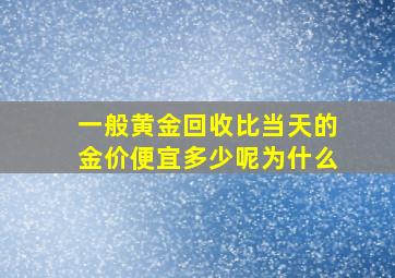 一般黄金回收比当天的金价便宜多少呢为什么