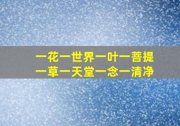 一花一世界一叶一菩提一草一天堂一念一清净