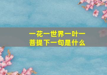 一花一世界一叶一菩提下一句是什么