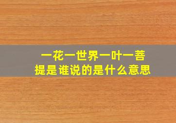 一花一世界一叶一菩提是谁说的是什么意思