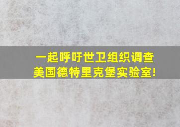 一起呼吁世卫组织调查美国德特里克堡实验室!