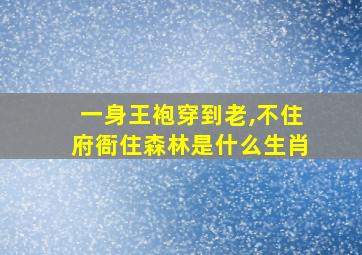 一身王袍穿到老,不住府衙住森林是什么生肖