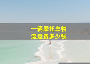 一辆摩托车物流运费多少钱