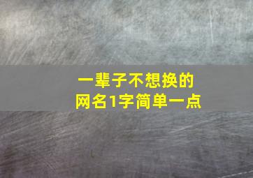 一辈子不想换的网名1字简单一点