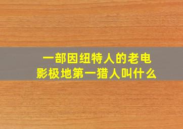 一部因纽特人的老电影极地第一猎人叫什么