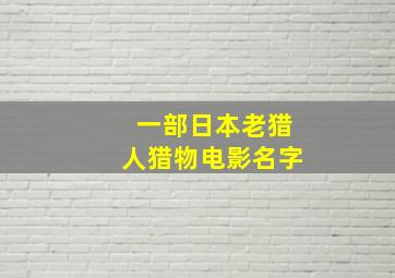 一部日本老猎人猎物电影名字