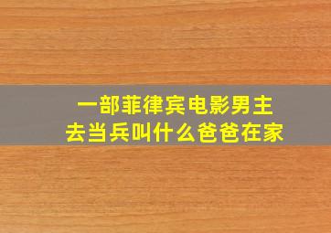 一部菲律宾电影男主去当兵叫什么爸爸在家