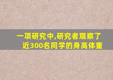 一项研究中,研究者观察了近300名同学的身高体重