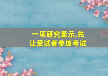 一项研究显示,先让受试者参加考试