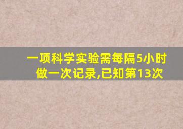 一项科学实验需每隔5小时做一次记录,已知第13次